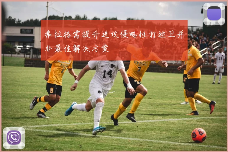 弗拉格需提升进攻侵略性打控卫并非最佳解决方案