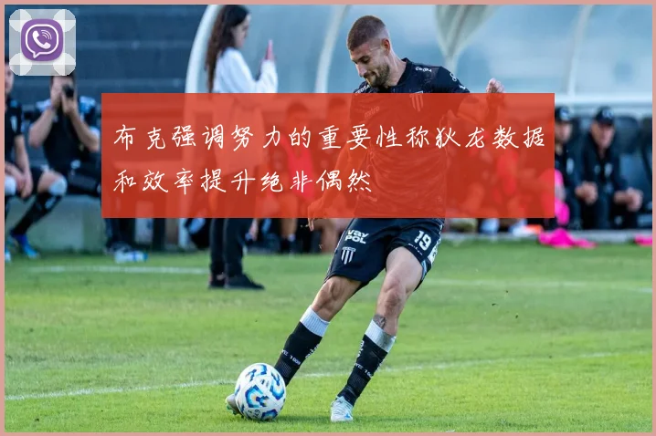 布克强调努力的重要性称狄龙数据和效率提升绝非偶然