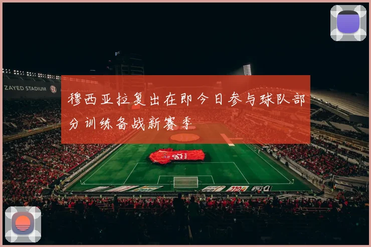 穆西亚拉复出在即今日参与球队部分训练备战新赛季