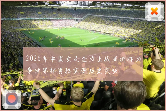 2026年中国女足全力出战亚洲杯力争世界杯资格实现历史突破