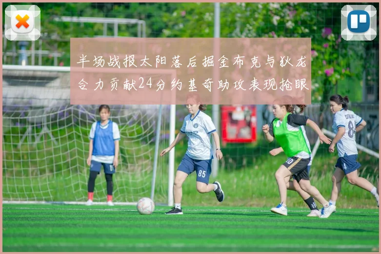 半场战报太阳落后掘金布克与狄龙合力贡献24分约基奇助攻表现抢眼