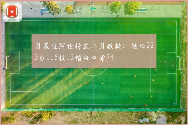 月最佳阿伦转发二月数据：场均223分115板13帽命中率74