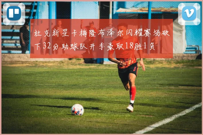 杜克新星卡梅隆布泽尔闪耀赛场砍下32分助球队开季豪取18胜1负