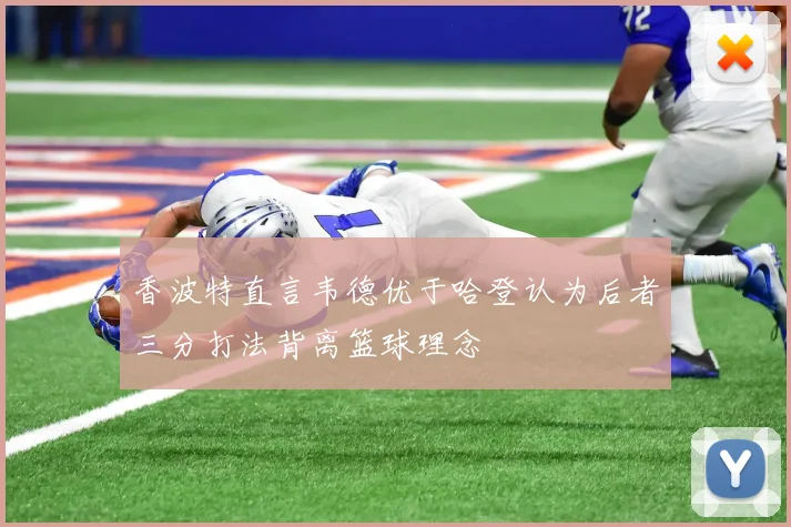 香波特直言韦德优于哈登认为后者三分打法背离篮球理念