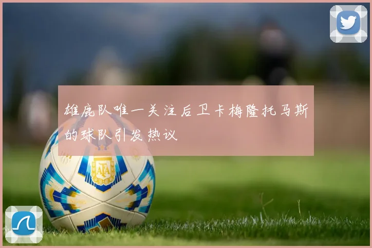雄鹿队唯一关注后卫卡梅隆托马斯的球队引发热议