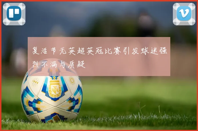 复活节无英超英冠比赛引发球迷强烈不满与质疑