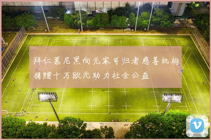 拜仁慕尼黑向无家可归者慈善机构捐赠十万欧元助力社会公益