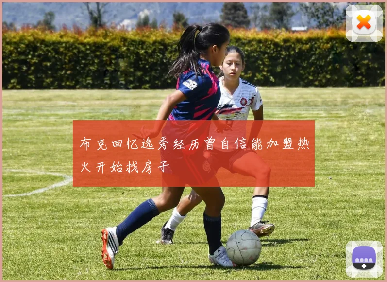 布克回忆选秀经历曾自信能加盟热火开始找房子