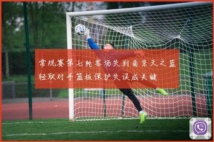 常规赛第七轮客场失利南京天之蓝轻取对手篮板保护失误成关键