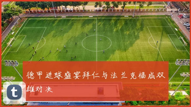 德甲进球盛宴拜仁与法兰克福成双雄对决