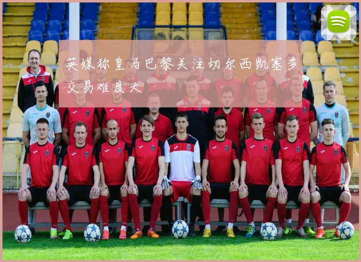 英媒称皇马巴黎关注切尔西凯塞多交易难度大
