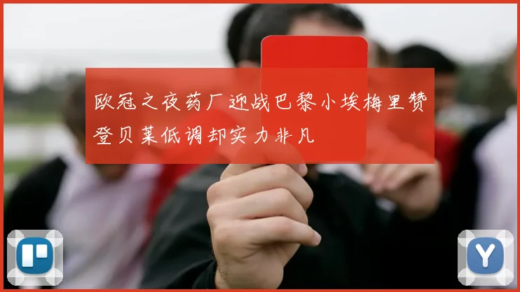 欧冠之夜药厂迎战巴黎小埃梅里赞登贝莱低调却实力非凡